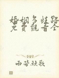 婚姻多歧路短剧免费观看全集