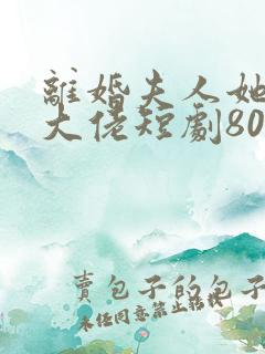 离婚夫人她成了大佬短剧80集