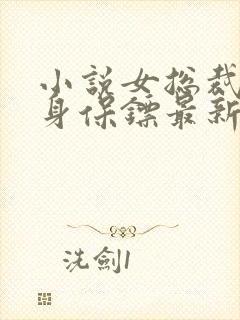 小说女总裁的贴身保镖最新章节列表免费