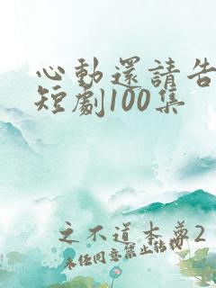 心动还请告诉我短剧100集