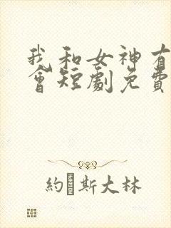 我和女神有个约会短剧免费观看全集高清