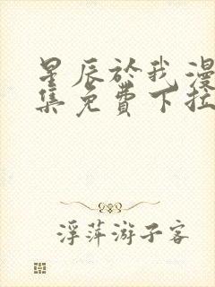 星辰于我漫画全集免费下拉式