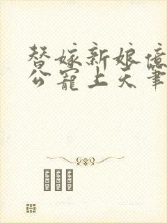 替嫁新娘亿万老公宠上天笔趣阁