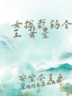 女总裁的全能兵王 萧晨