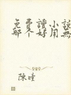 免费读小说软件哪个好用无广告