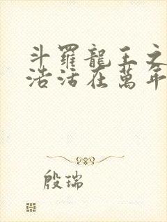 斗罗龙王之霍雨浩活在万年后笔趣阁