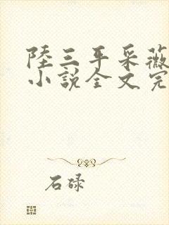 陆三平采薇阿铭小说全文完整版