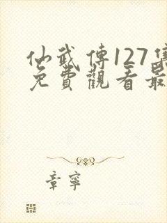 仙武传127集免费观看最新章节