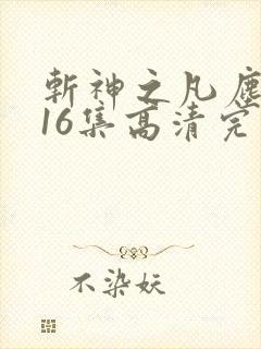 斩神之凡尘神域16集高清完整版