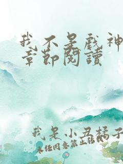 我不是戏神最新章节阅读