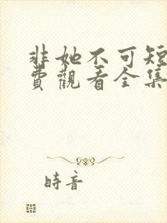 非她不可短剧免费观看全集