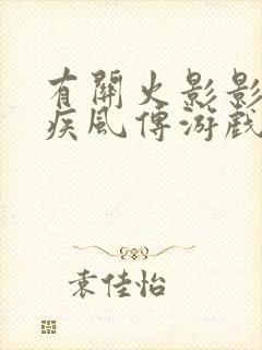 有关火影影忍者疾风传游戏