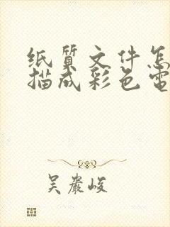 纸质文件怎么扫描成彩色电子版