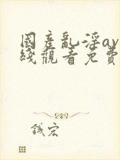 国产乱淫av在线观看免费