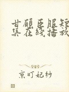 甘愿臣服短剧全集在线播放免费观看