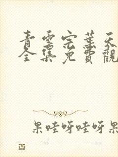 青云宗叶天短剧全集免费观看