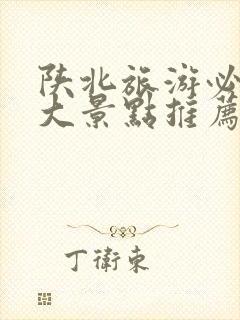 陕北旅游必去十大景点推荐