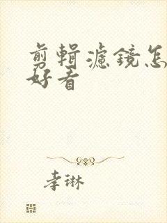 剪辑滤镜怎么调好看