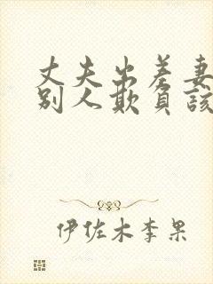 丈夫出差妻子被别人欺负该怎么办三