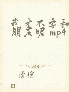我才不要和你做朋友呢 mp4