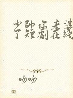 少帅你老婆又跑了短剧在线