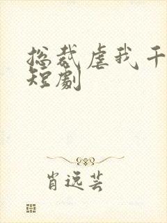 总裁虐我千百遍短剧