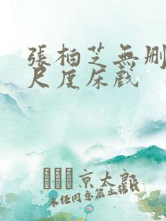 张柏芝无删减大尺度床戏