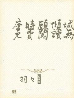 唐时顾倾城全文免费阅读无弹窗