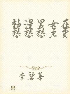 动漫男女在一起愁愁愁免费观看全集