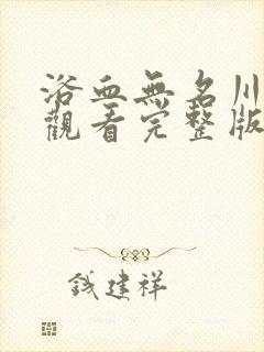 浴血无名川免费观看完整版国语高清