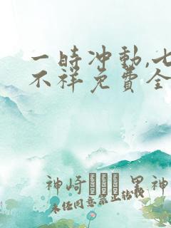 一时冲动,七世不祥免费全文阅读