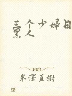 三个少妇日一个黑人