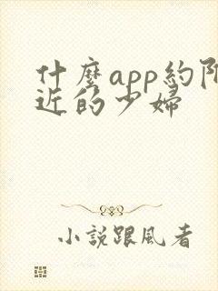 什么app约附近的少妇