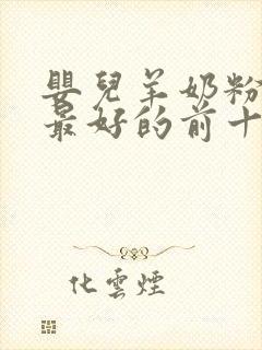 婴儿羊奶粉口碑最好的前十名