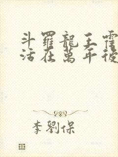 斗罗龙王霍雨浩活在万年后小说