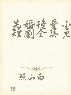 先婚后爱小甜妻短剧全集免费播放