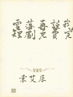 雪落再说我爱你短剧免费完整版在线播放