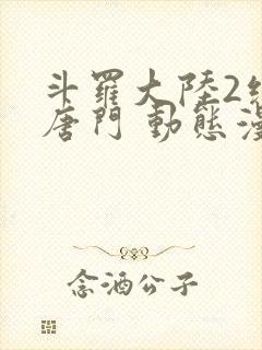 斗罗大陆2绝世唐门 动态漫