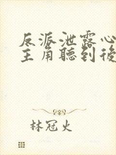 反派泄露心声被主角听到后