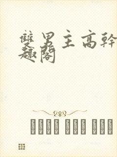 双男主高干文笔趣阁