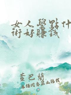 女人学点什么技术好赚钱