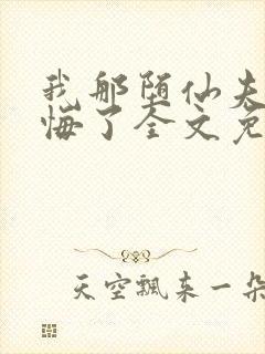 我那堕仙夫君后悔了全文免费阅读