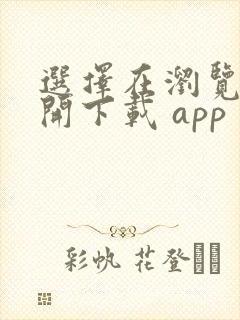 选择在浏览器打开下载 app