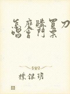 怎么购买刀郎演唱会门票