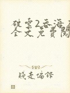 破云2吞海在线全文免费阅读