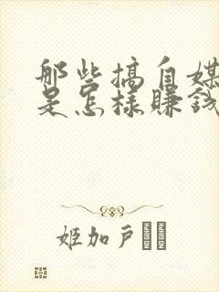 那些搞自媒体的是怎样赚钱的