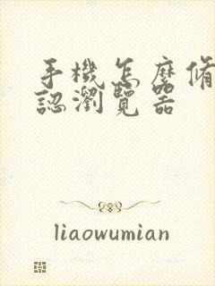 手机怎么修改默认浏览器