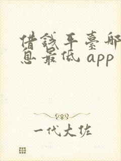 借钱平台哪个利息最低 app