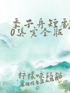 季子舟短剧100集完全版