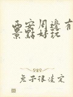 西安周边有哪些景点好玩